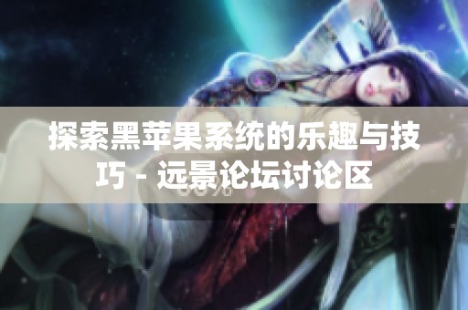 探索黑苹果系统的乐趣与技巧 - 远景论坛讨论区