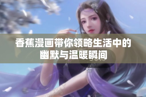 香蕉漫画带你领略生活中的幽默与温暖瞬间