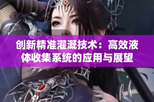 创新精准灌溉技术：高效液体收集系统的应用与展望
