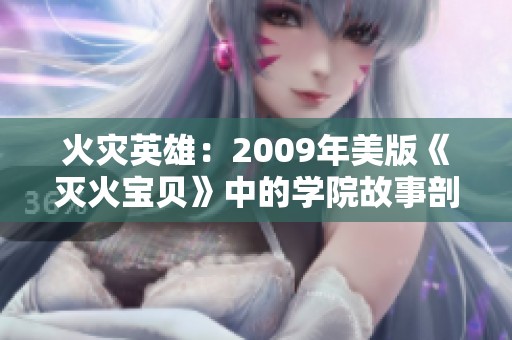 火灾英雄：2009年美版《灭火宝贝》中的学院故事剖析