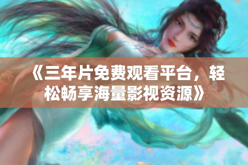 《三年片免费观看平台，轻松畅享海量影视资源》