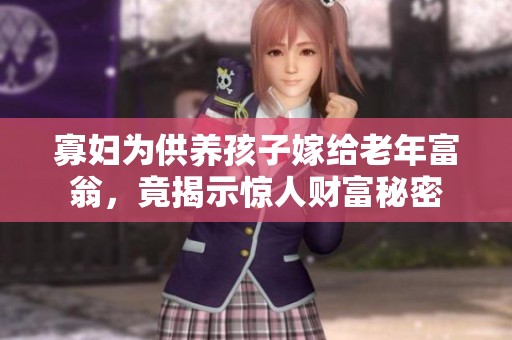 寡妇为供养孩子嫁给老年富翁，竟揭示惊人财富秘密