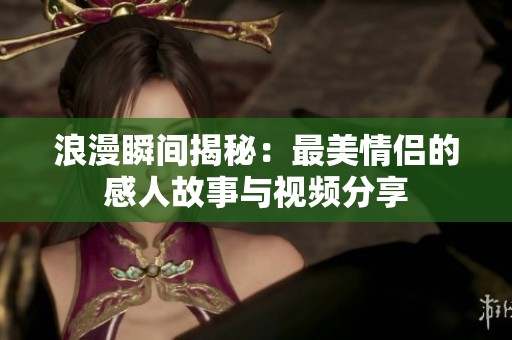 浪漫瞬间揭秘：最美情侣的感人故事与视频分享