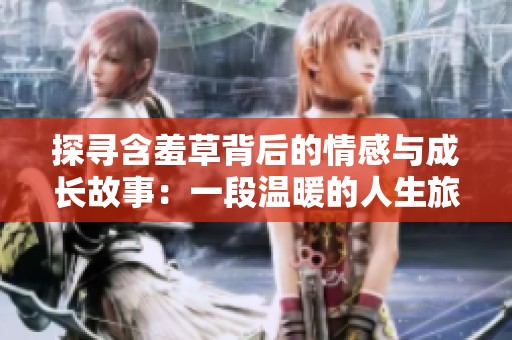 探寻含羞草背后的情感与成长故事：一段温暖的人生旅程