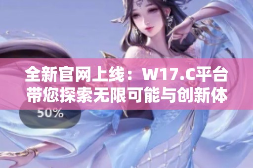 全新官网上线：W17.C平台带您探索无限可能与创新体验