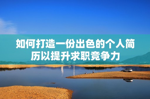 如何打造一份出色的个人简历以提升求职竞争力