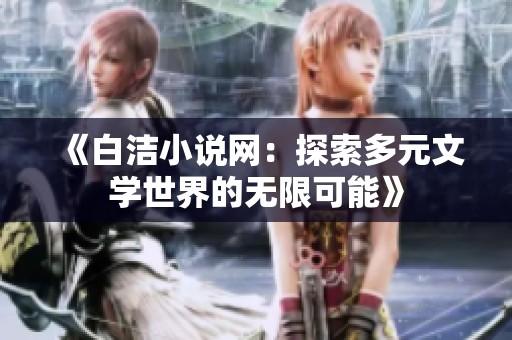 《白洁小说网：探索多元文学世界的无限可能》