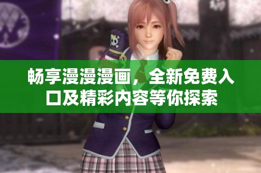 畅享漫漫漫画，全新免费入口及精彩内容等你探索