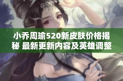 小乔周瑜520新皮肤价格揭秘 最新更新内容及英雄调整分析