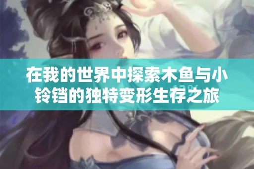 在我的世界中探索木鱼与小铃铛的独特变形生存之旅