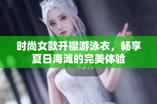 时尚女款开襟游泳衣，畅享夏日海滩的完美体验