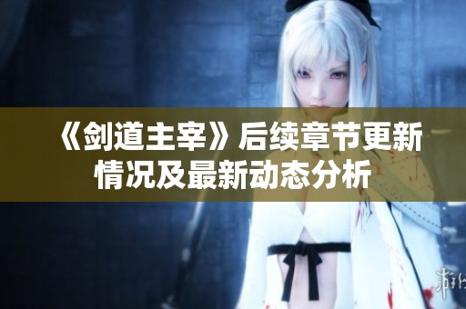《剑道主宰》后续章节更新情况及最新动态分析