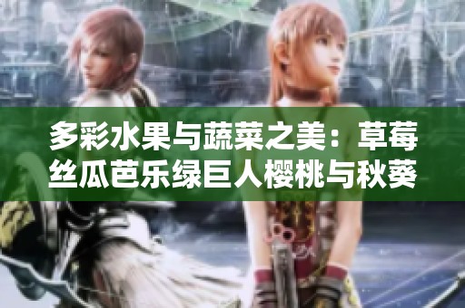 多彩水果与蔬菜之美：草莓丝瓜芭乐绿巨人樱桃与秋葵的魅力探索
