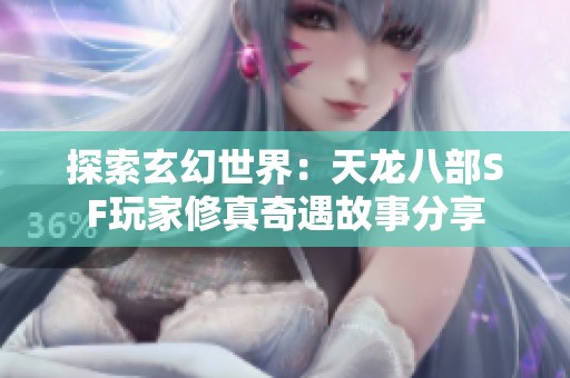探索玄幻世界：天龙八部SF玩家修真奇遇故事分享
