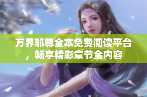 万界邪尊全本免费阅读平台，畅享精彩章节全内容