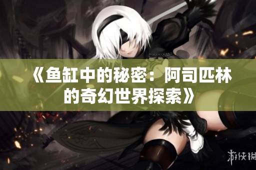 《鱼缸中的秘密：阿司匹林的奇幻世界探索》