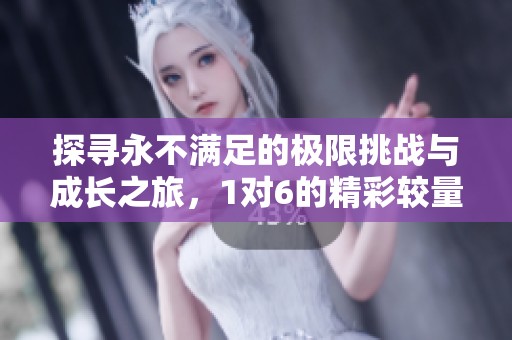 探寻永不满足的极限挑战与成长之旅，1对6的精彩较量