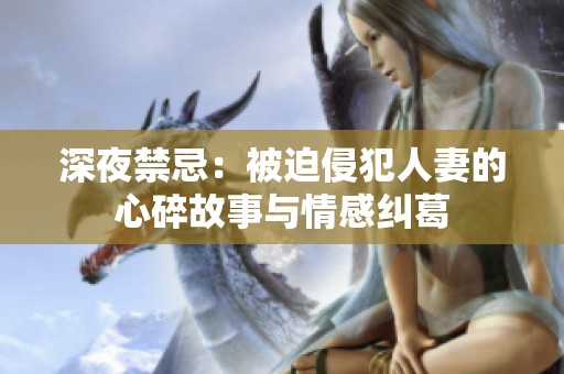 深夜禁忌：被迫侵犯人妻的心碎故事与情感纠葛
