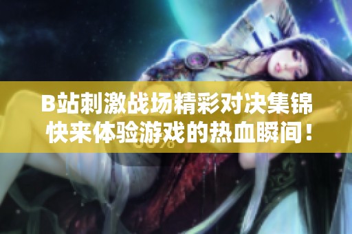 B站刺激战场精彩对决集锦 快来体验游戏的热血瞬间！