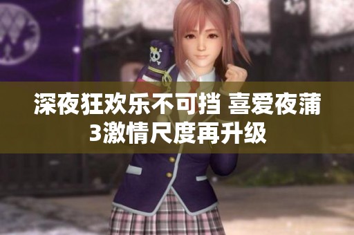 深夜狂欢乐不可挡 喜爱夜蒲3激情尺度再升级