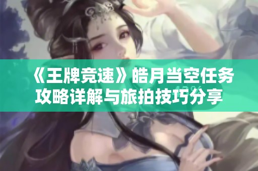 《王牌竞速》皓月当空任务攻略详解与旅拍技巧分享