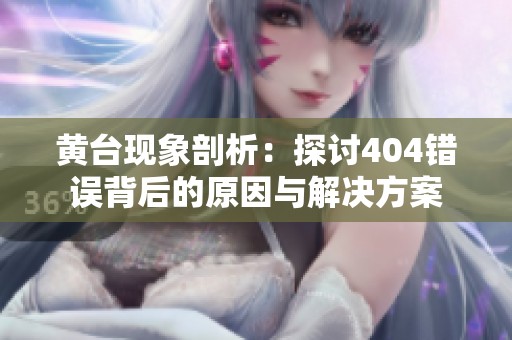 黄台现象剖析：探讨404错误背后的原因与解决方案