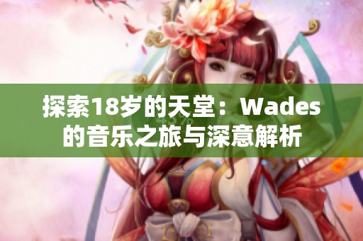 探索18岁的天堂：Wades的音乐之旅与深意解析