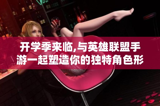 开学季来临,与英雄联盟手游一起塑造你的独特角色形象