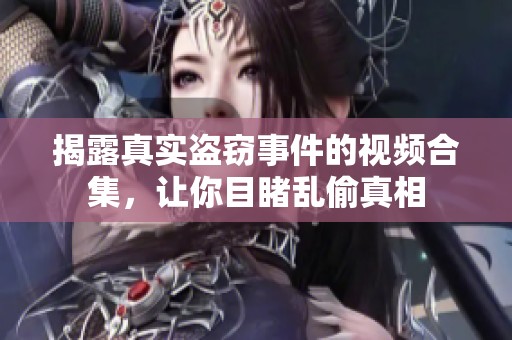 揭露真实盗窃事件的视频合集，让你目睹乱偷真相