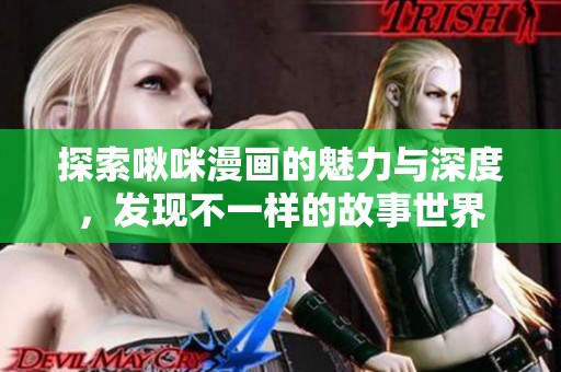 探索啾咪漫画的魅力与深度，发现不一样的故事世界