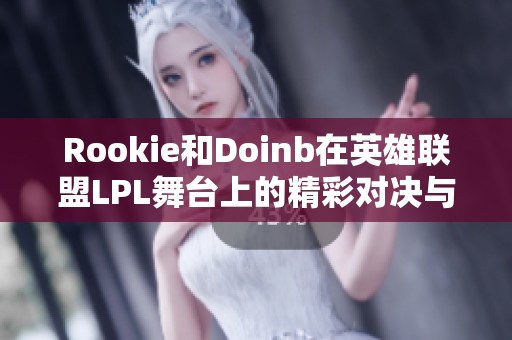 Rookie和Doinb在英雄联盟LPL舞台上的精彩对决与成长故事