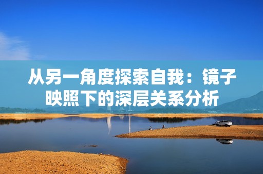 从另一角度探索自我：镜子映照下的深层关系分析
