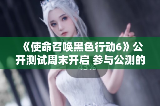 《使命召唤黑色行动6》公开测试周末开启 参与公测的详细步骤与方法介绍