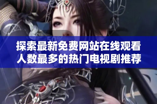 探索最新免费网站在线观看人数最多的热门电视剧推荐