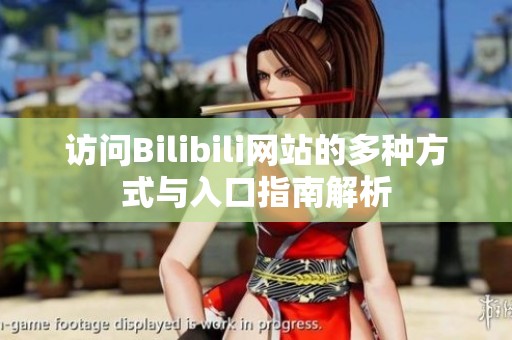 访问Bilibili网站的多种方式与入口指南解析