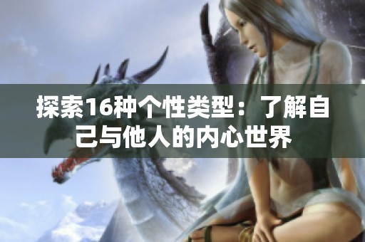 探索16种个性类型：了解自己与他人的内心世界