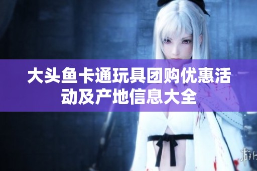 大头鱼卡通玩具团购优惠活动及产地信息大全