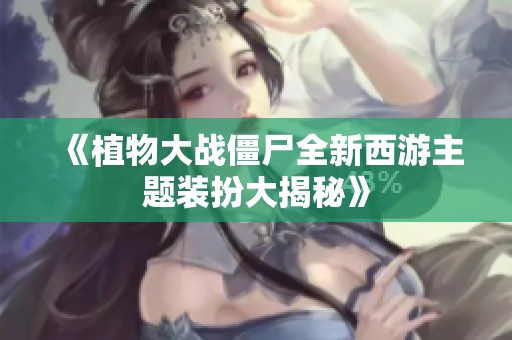 《植物大战僵尸全新西游主题装扮大揭秘》