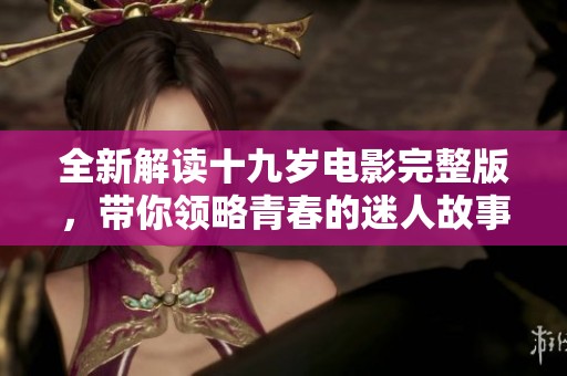 全新解读十九岁电影完整版，带你领略青春的迷人故事