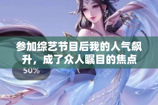 参加综艺节目后我的人气飙升，成了众人瞩目的焦点