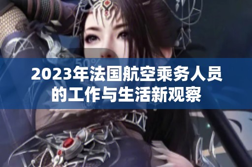2023年法国航空乘务人员的工作与生活新观察