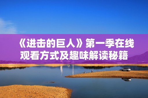 《进击的巨人》第一季在线观看方式及趣味解读秘籍
