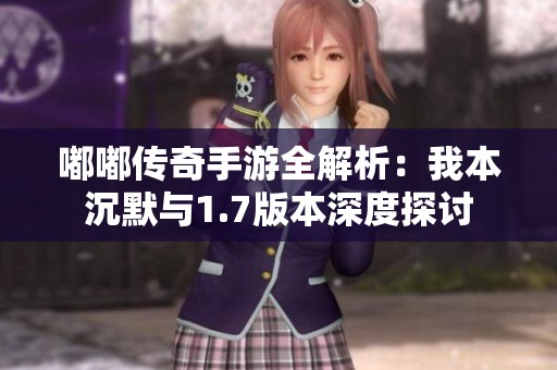 嘟嘟传奇手游全解析：我本沉默与1.7版本深度探讨