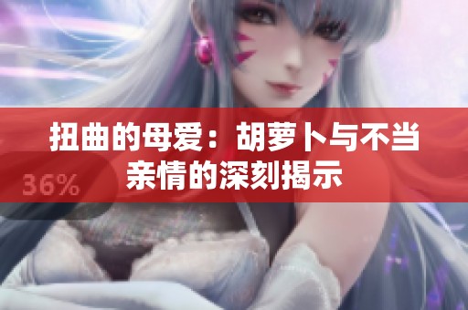 扭曲的母爱：胡萝卜与不当亲情的深刻揭示