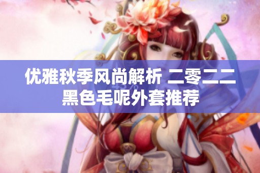 优雅秋季风尚解析 二零二二黑色毛呢外套推荐