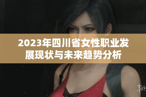 2023年四川省女性职业发展现状与未来趋势分析