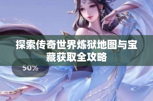 探索传奇世界炼狱地图与宝藏获取全攻略