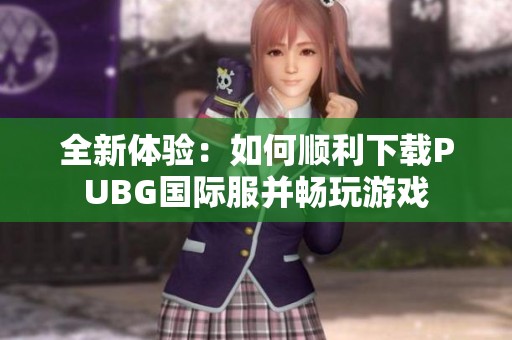 全新体验：如何顺利下载PUBG国际服并畅玩游戏