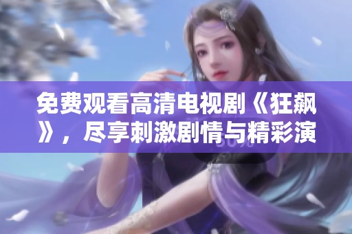 免费观看高清电视剧《狂飙》，尽享刺激剧情与精彩演技