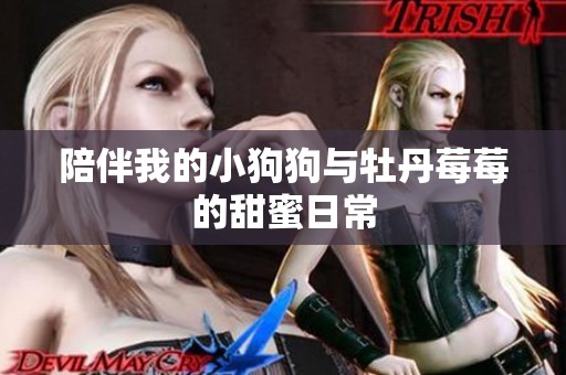 陪伴我的小狗狗与牡丹莓莓的甜蜜日常